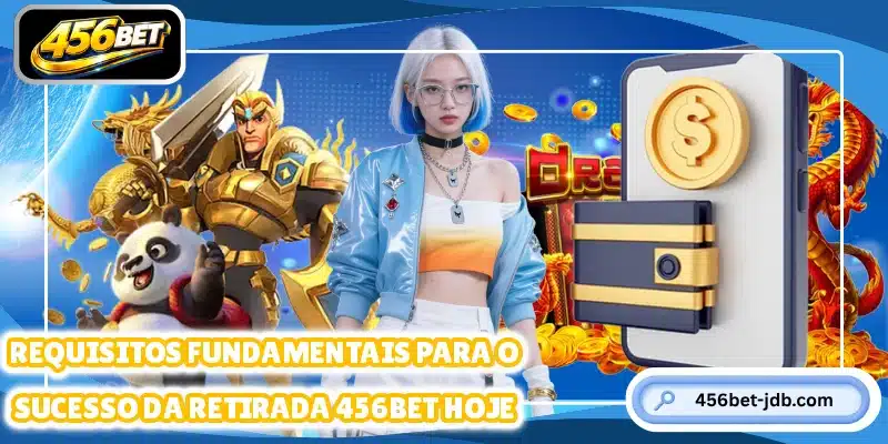 Requisitos fundamentais para o sucesso da retirada 456BET hoje