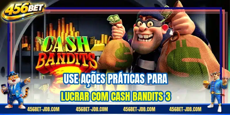 Use ações práticas para lucrar com Cash Bandits 3